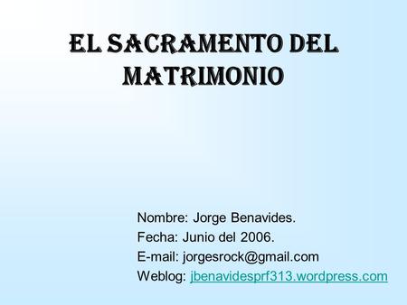 Nombre: Jorge Benavides. Fecha: Junio del 2006.   Weblog: jbenavidesprf313.wordpress.comjbenavidesprf313.wordpress.com EL SACRAMENTO.