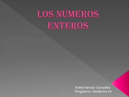Astrid Henao González Programa: Medicina I-B. Los números enteros son un sistema de numeración conformado por los números naturales (enteros positivos),