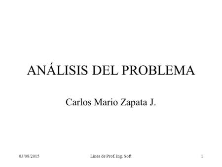 03/08/2015Línea de Prof. Ing. Soft1 ANÁLISIS DEL PROBLEMA Carlos Mario Zapata J.