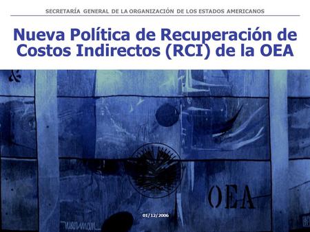 Nueva Política de Recuperación de Costos Indirectos (RCI) de la OEA SECRETARÍA GENERAL DE LA ORGANIZACIÓN DE LOS ESTADOS AMERICANOS 01/12/2006.