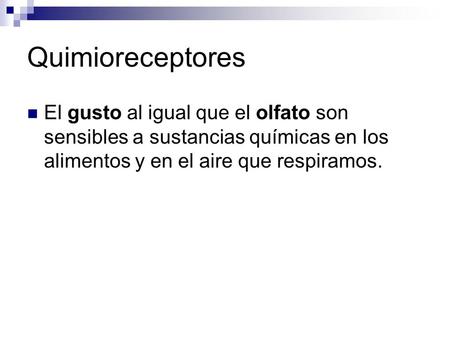 Quimioreceptores El gusto al igual que el olfato son sensibles a sustancias químicas en los alimentos y en el aire que respiramos.