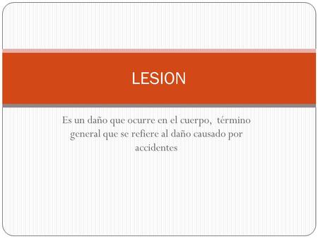 LESION Es un daño que ocurre en el cuerpo, término general que se refiere al daño causado por accidentes.