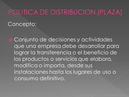 Concepto:  Conjunto de decisiones y actividades que una empresa debe desarrollar para lograr la transferencia o el beneficio de los productos o servicios.
