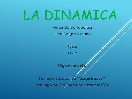 LA DINAMICA Victor Danilo Taborda Juan Diego Castaño Física 11-18