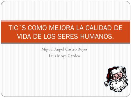 Miguel Angel Castro Reyes Luis Moye Gardea TIC´S COMO MEJORA LA CALIDAD DE VIDA DE LOS SERES HUMANOS.