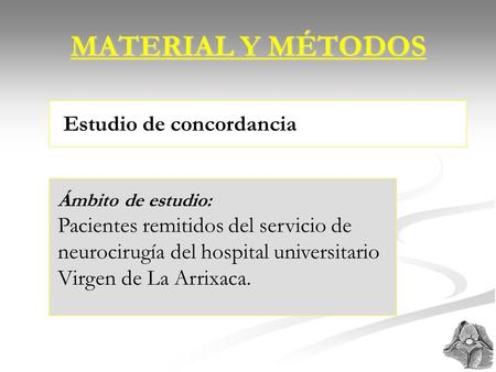 MATERIAL Y MÉTODOS Estudio de concordancia Ámbito de estudio: Pacientes remitidos del servicio de neurocirugía del hospital universitario Virgen de La.