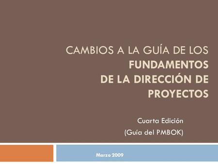 CAMBIOS A LA GUÍA DE LOS FUNDAMENTOS DE LA DIRECCIÓN DE PROYECTOS Cuarta Edición (Guía del PMBOK) Marzo 2009.