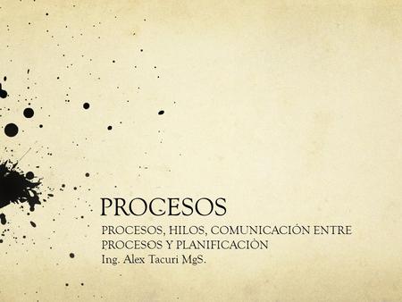 PROCESOS PROCESOS, HILOS, COMUNICACIÓN ENTRE PROCESOS Y PLANIFICACIÒN