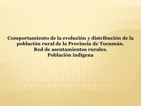 Comportamiento de la evolución y distribución de la población rural de la Provincia de Tucumán. Red de asentamientos rurales. Población indígena.