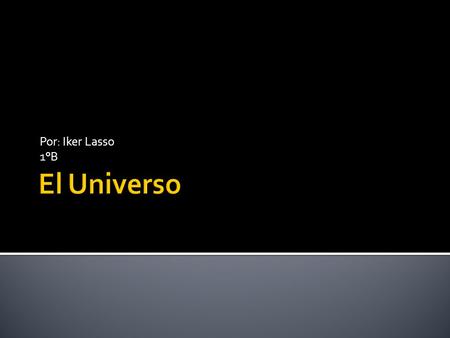 Por: Iker Lasso 1°B El Universo.