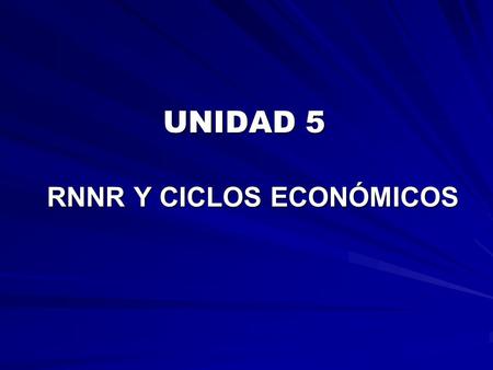 UNIDAD 5 RNNR Y CICLOS ECONÓMICOS.