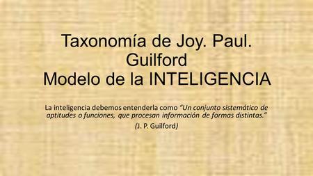 Taxonomía de Joy. Paul. Guilford Modelo de la INTELIGENCIA