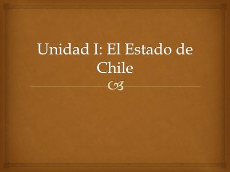 Unidad I: El Estado de Chile