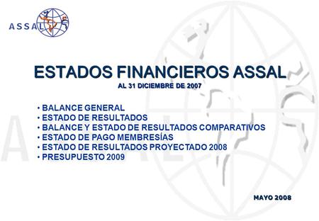 ESTADOS FINANCIEROS ASSAL AL 31 DICIEMBRE DE 2007 MAYO 2008 BALANCE GENERAL ESTADO DE RESULTADOS BALANCE Y ESTADO DE RESULTADOS COMPARATIVOS ESTADO DE.