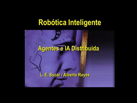 Agentes e IA Distribuida L. E. Sucar / Alberto Reyes Robótica Inteligente.