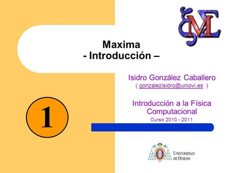 Maxima - Introducción – Isidro González Caballero (  Introducción a la Física Computacional Curso 2010.