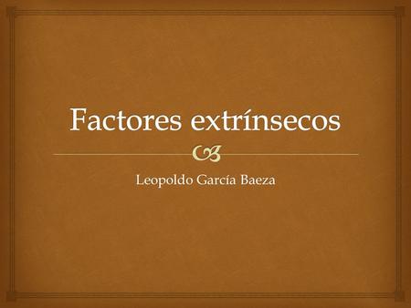 Factores extrínsecos Leopoldo García Baeza.