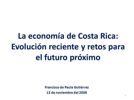 La economía de Costa Rica: Evolución reciente y retos para el futuro próximo Francisco de Paula Gutiérrez 12 de noviembre del 2009 1.