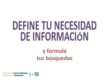 DEFINE TU NECESIDAD DE INFORMACIÓN y formula tus búsquedas.