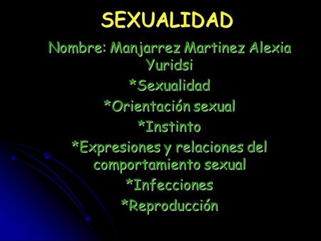 SEXUALIDAD Nombre: Manjarrez Martinez Alexia Yuridsi *Sexualidad