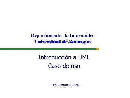 Departamento de Informática Universidad de Rancagua Prof:Paula Quitral Introducción a UML Caso de uso Departamento de Informática Universidad de Aconcagua.
