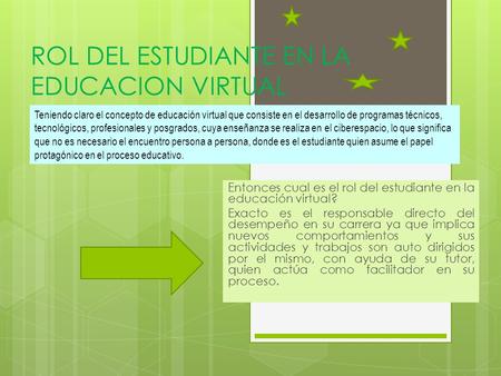 ROL DEL ESTUDIANTE EN LA EDUCACION VIRTUAL Entonces cual es el rol del estudiante en la educación virtual? Exacto es el responsable directo del desempeño.