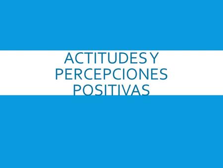 ACTITUDES Y PERCEPCIONES POSITIVAS