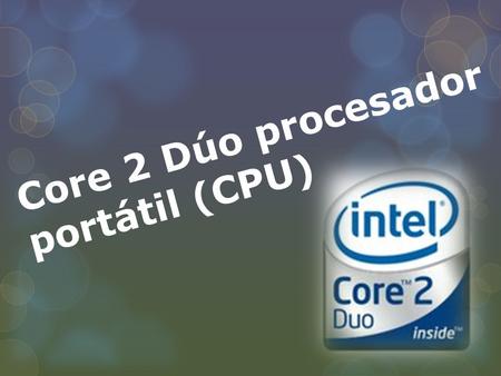 Core 2 Dúo procesador portátil (CPU). El procesador Intel Core 2 Dúo (también conocido como Core 2 Dúo) es un procesador portátil de 64 bits del procesador.
