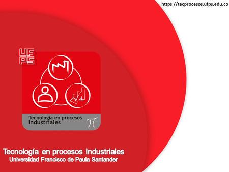 Https://tecprocesos.ufps.edu.co Tecnología en procesos Industriales Universidad Francisco de Paula Santander.
