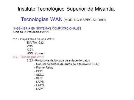 Tecnologías WAN (MODULO ESPECIALIDAD) Instituto Tecnológico Superior de Misantla. INGENIERIA EN SISTEMAS COMPUTACIONALES Unidad II: Protocolos WAN 2.1.-