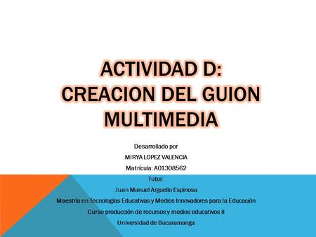 Desarrollado por MIRYA LOPEZ VALENCIA Matrícula: A01308562 Tutor: Juan Manuel Arguello Espinosa Maestría en Tecnologías Educativas y Medios Innovadores.