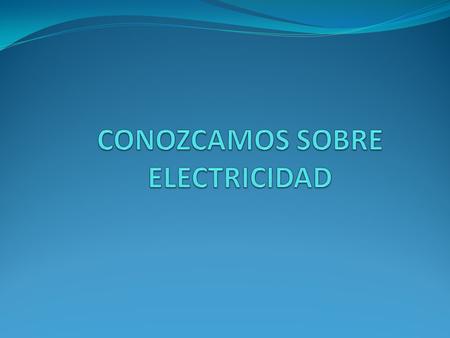 CONOZCAMOS SOBRE ELECTRICIDAD