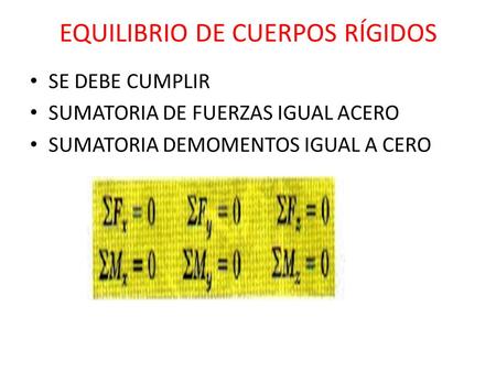 EQUILIBRIO DE CUERPOS RÍGIDOS SE DEBE CUMPLIR SUMATORIA DE FUERZAS IGUAL ACERO SUMATORIA DEMOMENTOS IGUAL A CERO.