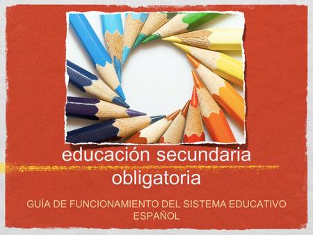 Educación secundaria obligatoria GUÍA DE FUNCIONAMIENTO DEL SISTEMA EDUCATIVO ESPAÑOL.