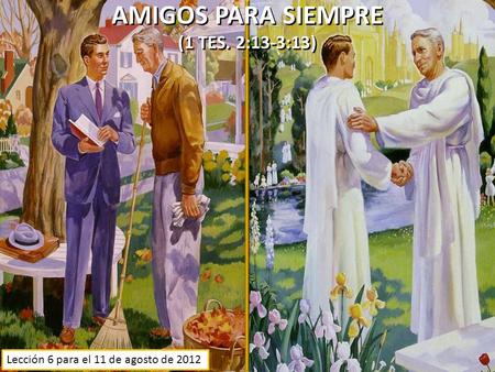 AMIGOS PARA SIEMPRE (1 TES. 2:13-3:13) AMIGOS PARA SIEMPRE (1 TES. 2:13-3:13) Lección 6 para el 11 de agosto de 2012.
