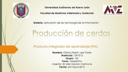 Universidad Autónoma de Nuevo León Facultad de Medicina Veterinaria y Zootecnia Materia: Aplicación de las tecnología de la información Producto integrador.