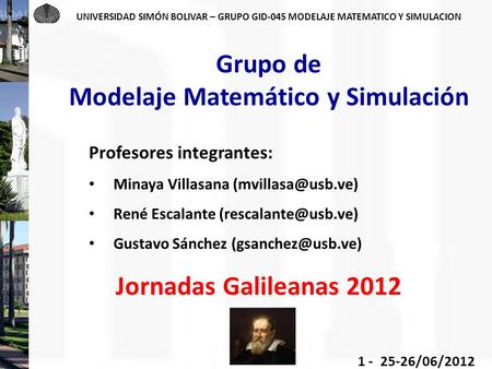 UNIVERSIDAD SIMÓN BOLIVAR – GRUPO GID-045 MODELAJE MATEMATICO Y SIMULACION 1 - 25-26/06/2012 Grupo de Modelaje Matemático y Simulación Profesores integrantes:
