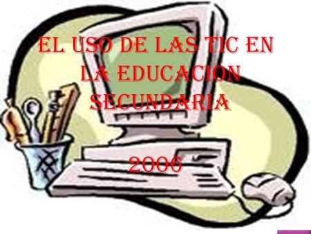 EL USO DE LAS TIC EN LA EDUCACION SECUNDARIA 2006.