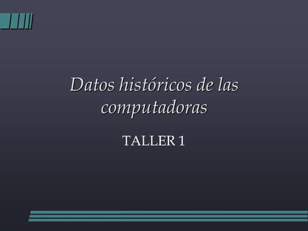 Datos históricos de las computadoras TALLER 1. La Primera Computadora l El ábaco tuvo su origen hace al menos 5,000 años y su efectividad ha soportado.