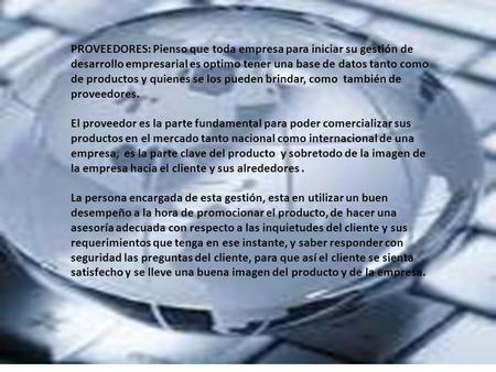 PROVEEDORES: Pienso que toda empresa para iniciar su gestión de desarrollo empresarial es optimo tener una base de datos tanto como de productos y quienes.