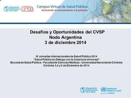 Desafíos y Oportunidades del CVSP Nodo Argentina 3 de diciembre 2014 IX Jornadas Internacionales de Salud Pública 2014 Salud Pública en Diálogo con la.