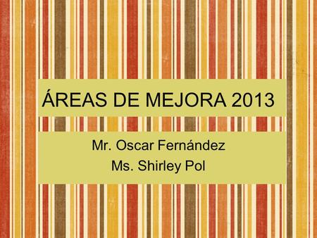 ÁREAS DE MEJORA 2013 Mr. Oscar Fernández Ms. Shirley Pol.