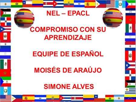 NEL – EPACL COMPROMISO CON TU APRENDIZAJE EQUIPE DE ESPAÑOL MOISÉS DE ARAÚJO Y SIMONE ALVES NEL – EPACL COMPROMISO CON SU APRENDIZAJE EQUIPE DE ESPAÑOL.