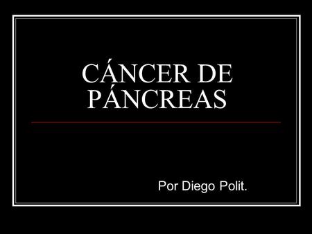 CÁNCER DE PÁNCREAS Por Diego Polit..