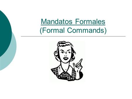Mandatos Formales (Formal Commands). Mandatos Formales WWhat are commands (mandatos) and when do we use them? 2 types:Affirmative Commands vs. Negative.