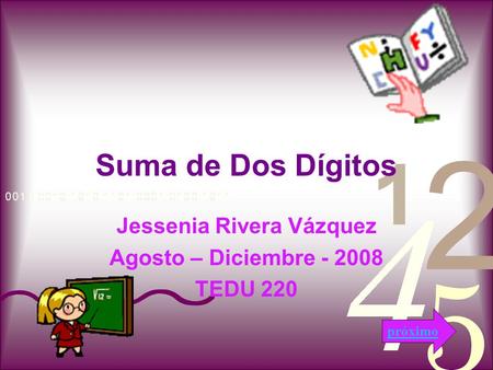Suma de Dos Dígitos Jessenia Rivera Vázquez Agosto – Diciembre - 2008 TEDU 220 próximo.