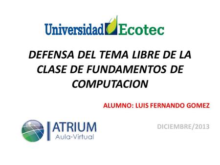 DEFENSA DEL TEMA LIBRE DE LA CLASE DE FUNDAMENTOS DE COMPUTACION ALUMNO: LUIS FERNANDO GOMEZ DICIEMBRE/2013.