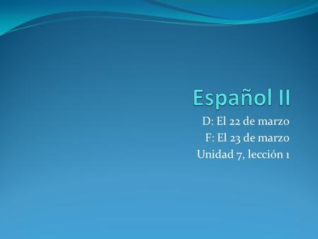D: El 22 de marzo F: El 23 de marzo Unidad 7, lección 1.