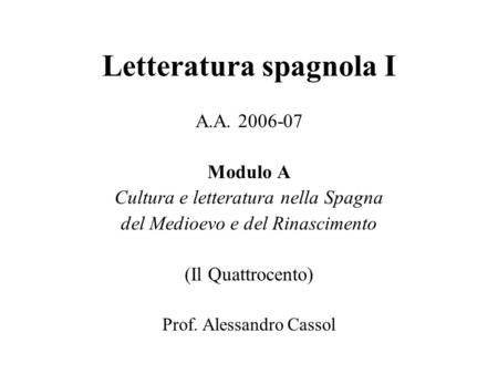 Letteratura spagnola I A.A. 2006-07 Modulo A Cultura e letteratura nella Spagna del Medioevo e del Rinascimento (Il Quattrocento) Prof. Alessandro Cassol.