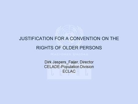 JUSTIFICATION FOR A CONVENTION ON THE RIGHTS OF OLDER PERSONS Dirk Jaspers_Faijer, Director CELADE-Population Division ECLAC.